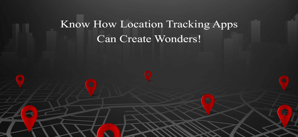 Know How Location Tracking Apps Can Create Wonders!